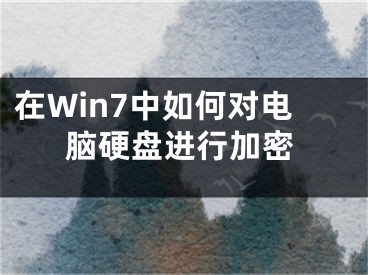 在Win7中如何对电脑硬盘进行加密