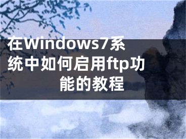 在Windows7系统中如何启用ftp功能的教程