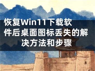 恢复Win11下载软件后桌面图标丢失的解决方法和步骤