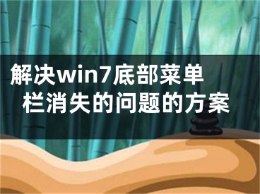 解决win7底部菜单栏消失的问题的方案