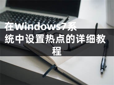 在Windows7系统中设置热点的详细教程 