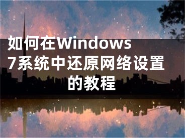 如何在Windows7系统中还原网络设置的教程