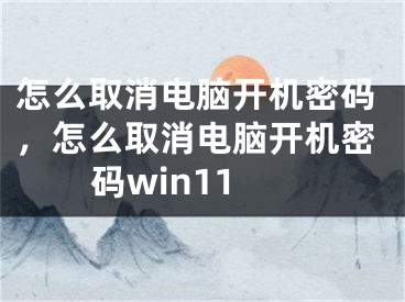 怎么取消电脑开机密码，怎么取消电脑开机密码win11