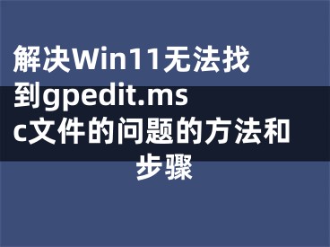 解决Win11无法找到gpedit.msc文件的问题的方法和步骤