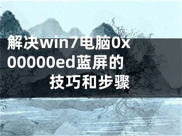 解决win7电脑0x00000ed蓝屏的技巧和步骤