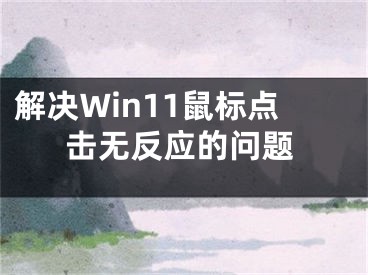 解决Win11鼠标点击无反应的问题