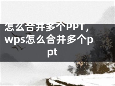 怎么合并多个PPT，wps怎么合并多个ppt