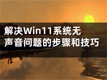 解决Win11系统无声音问题的步骤和技巧