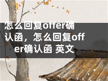 怎么回复offer确认函，怎么回复offer确认函 英文