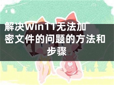 解决Win11无法加密文件的问题的方法和步骤