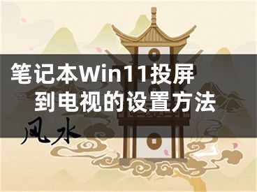 笔记本Win11投屏到电视的设置方法 