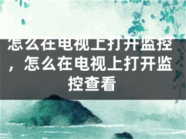 怎么在电视上打开监控，怎么在电视上打开监控查看