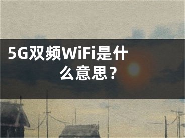 5G双频WiFi是什么意思？