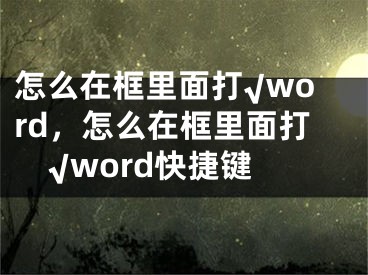 怎么在框里面打√word，怎么在框里面打√word快捷键