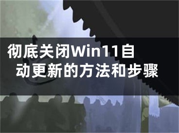 彻底关闭Win11自动更新的方法和步骤