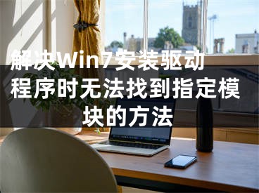 解决Win7安装驱动程序时无法找到指定模块的方法