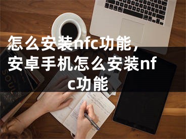 怎么安装nfc功能，安卓手机怎么安装nfc功能