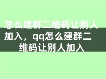 怎么建群二维码让别人加入，qq怎么建群二维码让别人加入