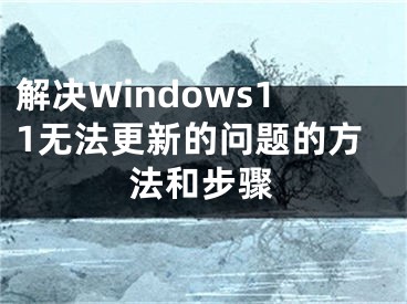 解决Windows11无法更新的问题的方法和步骤