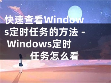快速查看Windows定时任务的方法 - Windows定时任务怎么看
