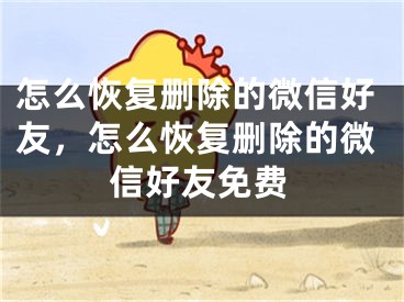 怎么恢复删除的微信好友，怎么恢复删除的微信好友免费