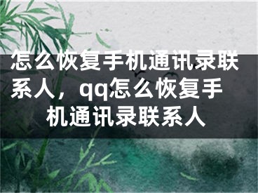 怎么恢复手机通讯录联系人，qq怎么恢复手机通讯录联系人