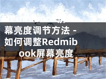 Redmibook屏幕亮度调节方法 - 如何调整Redmibook屏幕亮度