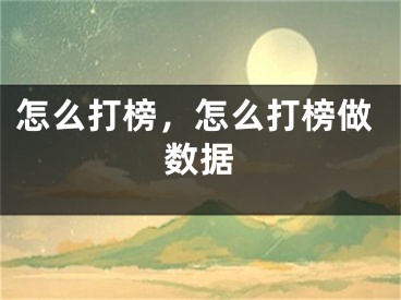 怎么打榜，怎么打榜做数据