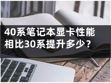 40系笔记本显卡性能相比30系提升多少？