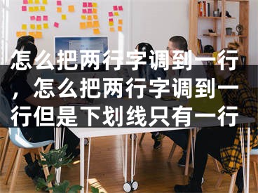 怎么把两行字调到一行,怎么把两行字调到一行但是下划线只有一行