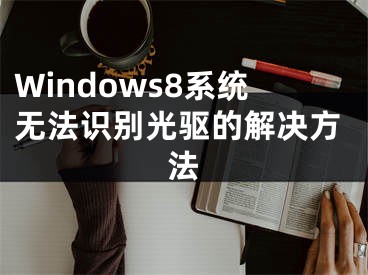 Windows8系统无法识别光驱的解决方法