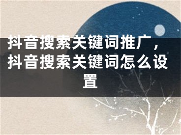 抖音搜索关键词推广，抖音搜索关键词怎么设置