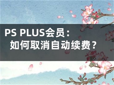 PS PLUS会员：如何取消自动续费？