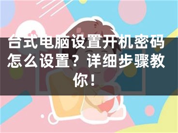 台式电脑设置开机密码怎么设置？详细步骤教你！