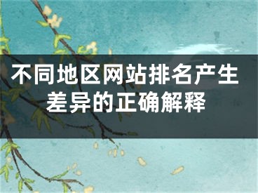 不同地区网站排名产生差异的正确解释