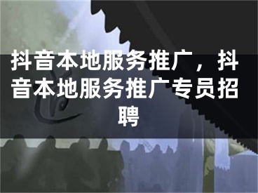 抖音本地服务推广，抖音本地服务推广专员招聘