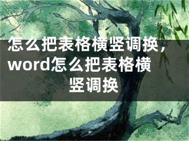 怎么把表格横竖调换，word怎么把表格横竖调换