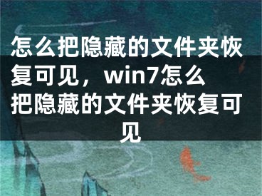 怎么把隐藏的文件夹恢复可见，win7怎么把隐藏的文件夹恢复可见