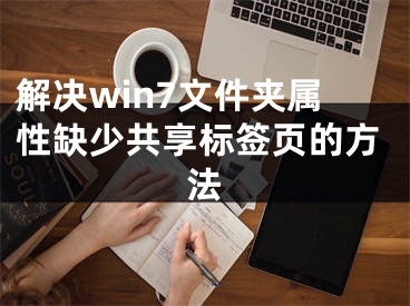 解决win7文件夹属性缺少共享标签页的方法