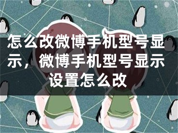 怎么改微博手机型号显示，微博手机型号显示设置怎么改