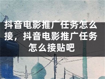 抖音电影推广任务怎么接，抖音电影推广任务怎么接贴吧