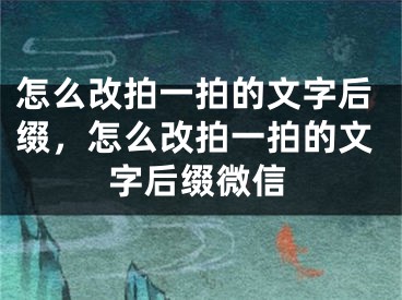 怎么改拍一拍的文字后缀，怎么改拍一拍的文字后缀微信