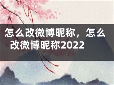 怎么改微博昵称，怎么改微博昵称2022