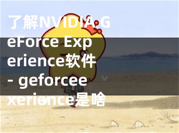 了解NVIDIA GeForce Experience软件 - geforceexerience是啥
