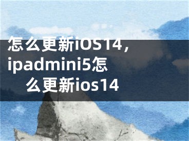 怎么更新iOS14，ipadmini5怎么更新ios14