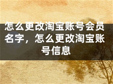 怎么更改淘宝账号会员名字，怎么更改淘宝账号信息