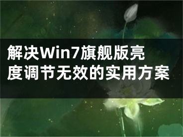 解决Win7旗舰版亮度调节无效的实用方案