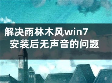 解决雨林木风win7安装后无声音的问题