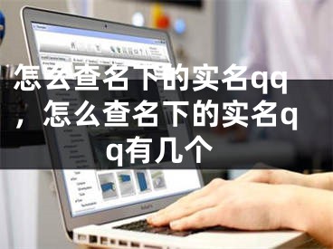 怎么查名下的实名qq，怎么查名下的实名qq有几个