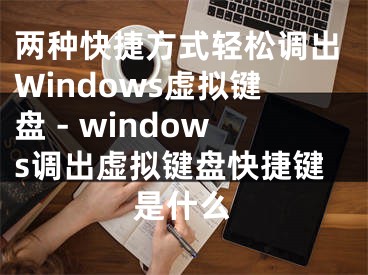 两种快捷方式轻松调出Windows虚拟键盘 - windows调出虚拟键盘快捷键是什么